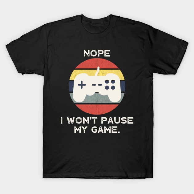 Nope , I Won't Pause My Game T-Shirt by busines_night